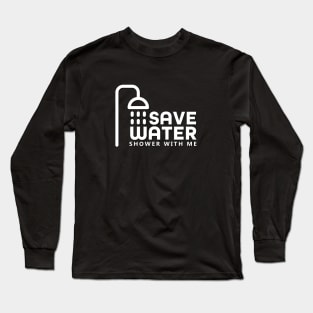 Save water - shower with me Long Sleeve T-Shirt